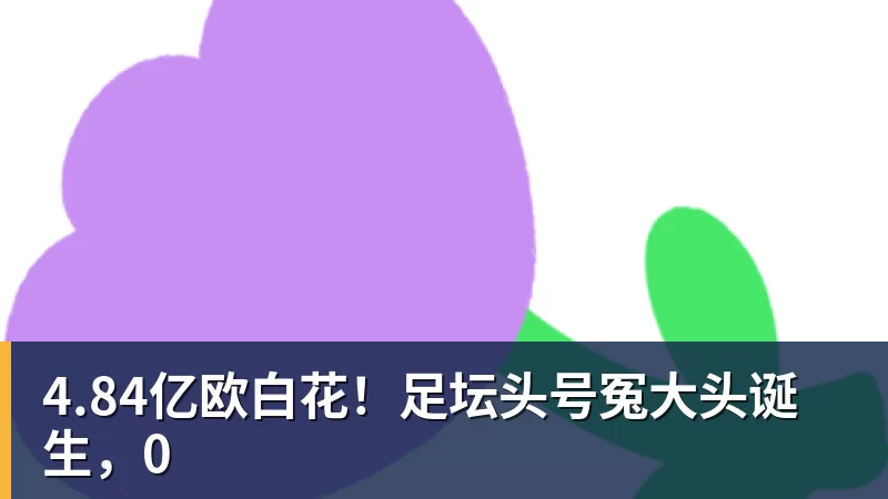 4.84亿欧白花！足坛头号冤大头诞生，0