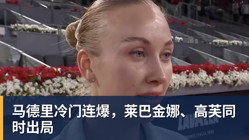 马德里冷门连爆,莱巴金娜、高芙同时出局