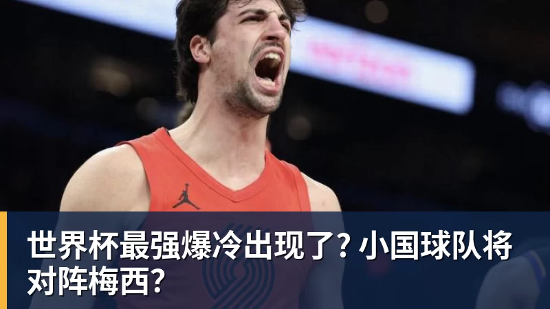 PG电子世界杯最强爆冷出现了? 小国球队将对阵梅西？