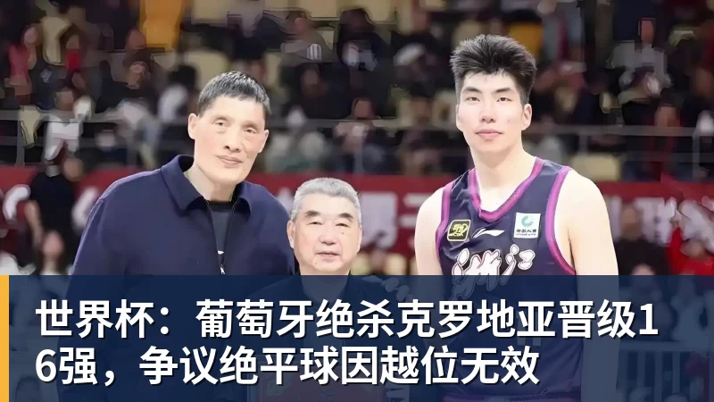 世界杯：葡萄牙绝杀克罗地亚晋级16强，争议绝平球因越位无效