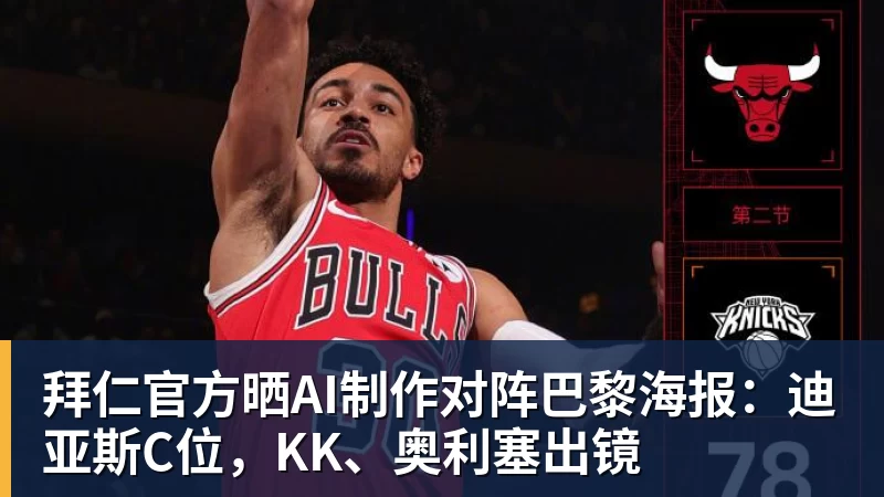PG电子官网拜仁官方晒AI制作对阵巴黎海报:迪亚斯C位,KK、奥利塞出镜
