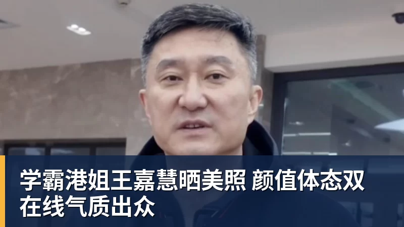 PG电子学霸港姐王嘉慧晒美照 颜值体态双在线气质出众