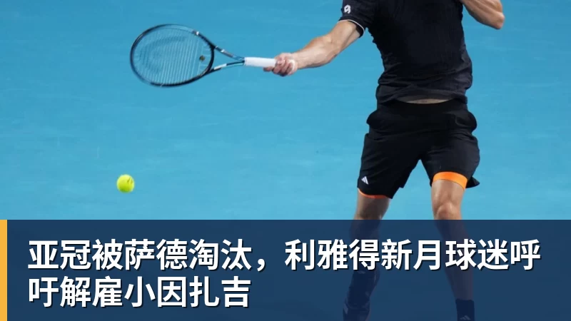 PG电子亚冠被萨德淘汰，利雅得新月球迷呼吁解雇小因扎吉