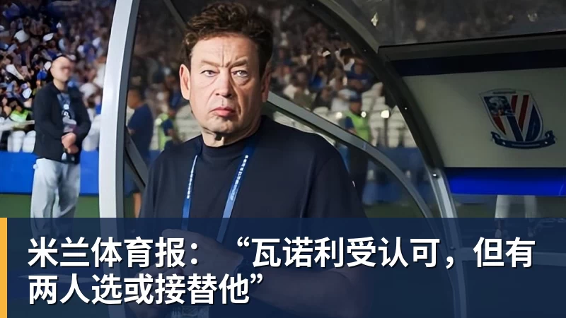 PG电子米兰体育报：“瓦诺利受认可，但有两人选或接替他”