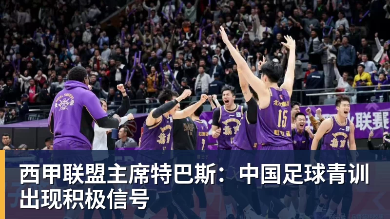 PG电子西甲联盟主席特巴斯：中国足球青训出现积极信号
