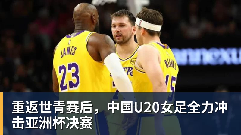PG电子重返世青赛后，中国U20女足全力冲击亚洲杯决赛