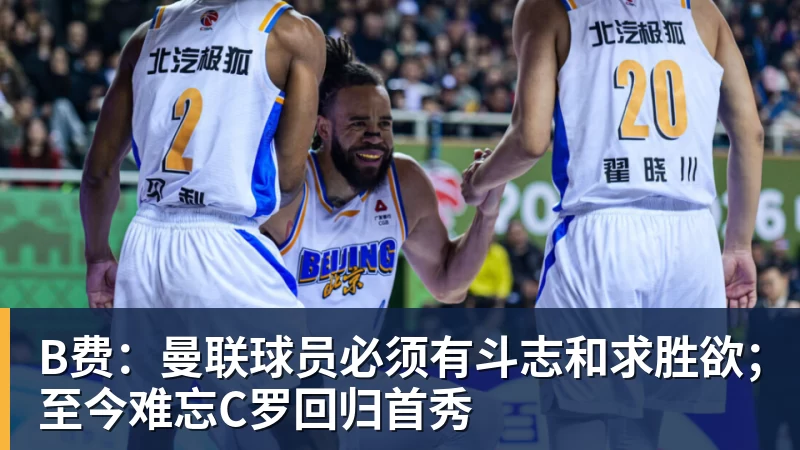 PG电子B费：曼联球员必须有斗志和求胜欲；至今难忘C罗回归首秀