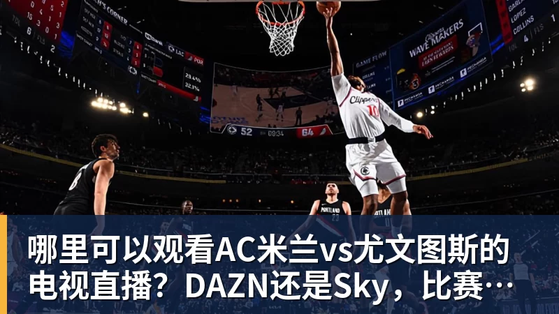 PG电子哪里可以观看AC米兰vs尤文图斯的电视直播？DAZN还是Sky，比赛时间
