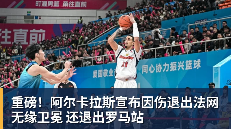 PG电子重磅！阿尔卡拉斯宣布因伤退出法网无缘卫冕 还退出罗马站