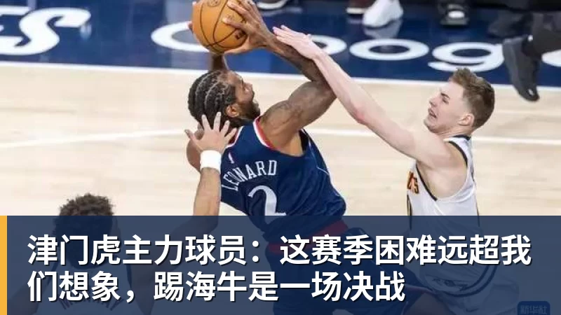PG电子津门虎主力球员：这赛季困难远超我们想象，踢海牛是一场决战