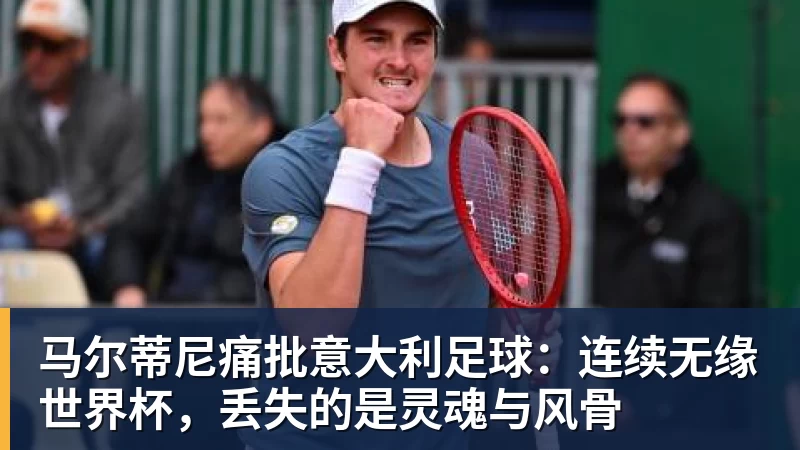 PG电子马尔蒂尼痛批意大利足球：连续无缘世界杯，丢失的是灵魂与风骨