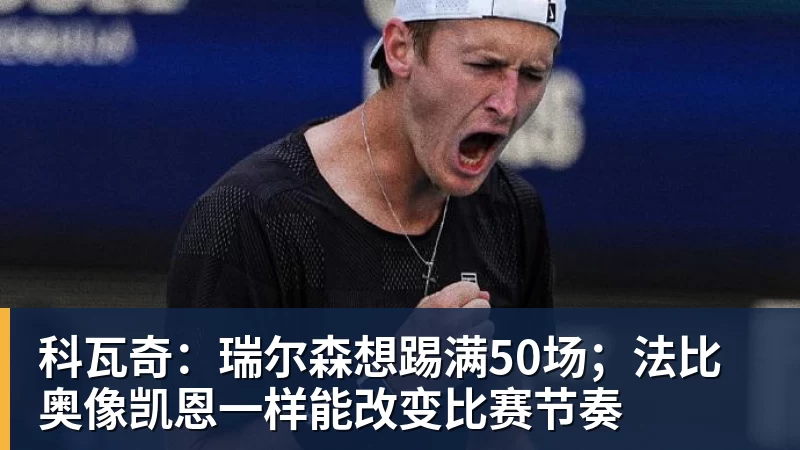PG电子科瓦奇：瑞尔森想踢满50场；法比奥像凯恩一样能改变比赛节奏