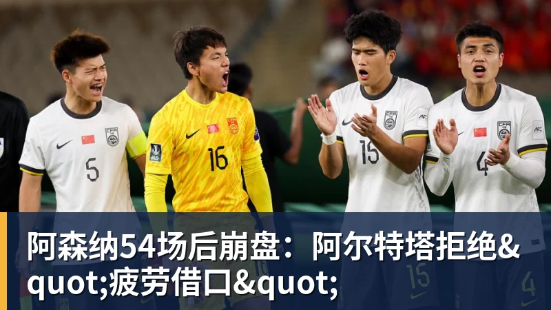 PG电子阿森纳54场后崩盘：阿尔特塔拒绝"疲劳借口"