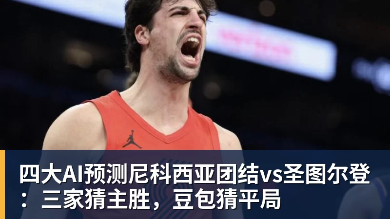 PG电子四大AI预测尼科西亚团结vs圣图尔登：三家猜主胜，豆包猜平局