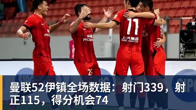 PG电子曼联52伊镇全场数据：射门339，射正115，得分机会74