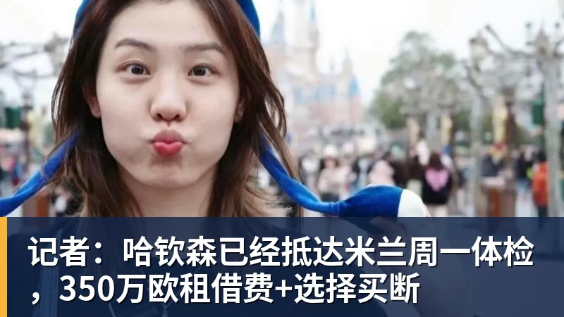 PG电子记者：哈钦森已经抵达米兰周一体检，350万欧租借费+选择买断