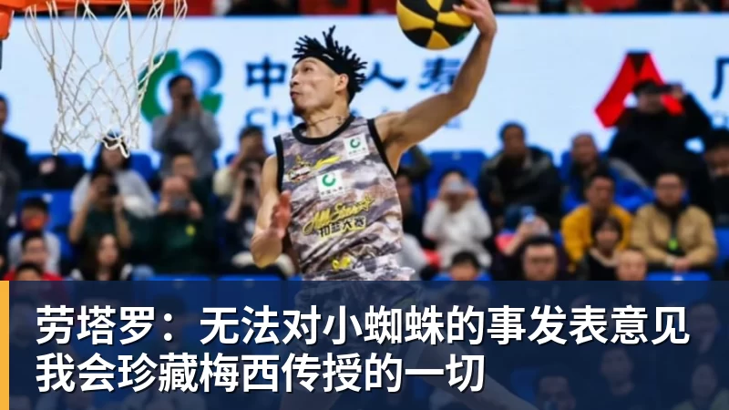 PG电子劳塔罗：无法对小蜘蛛的事发表意见我会珍藏梅西传授的一切