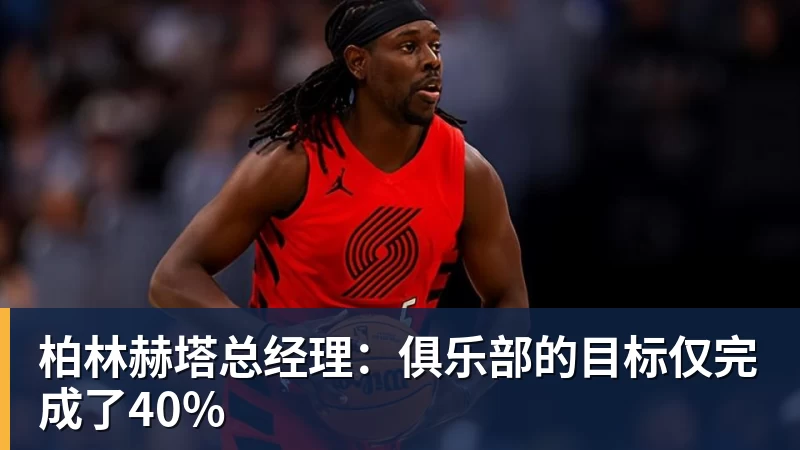 PG电子柏林赫塔总经理：俱乐部的目标仅完成了40%