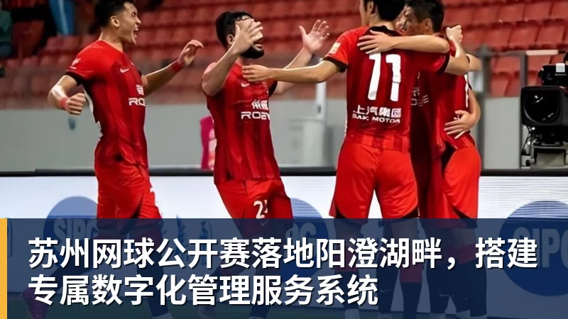 PG电子苏州网球公开赛落地阳澄湖畔，搭建专属数字化管理服务系统