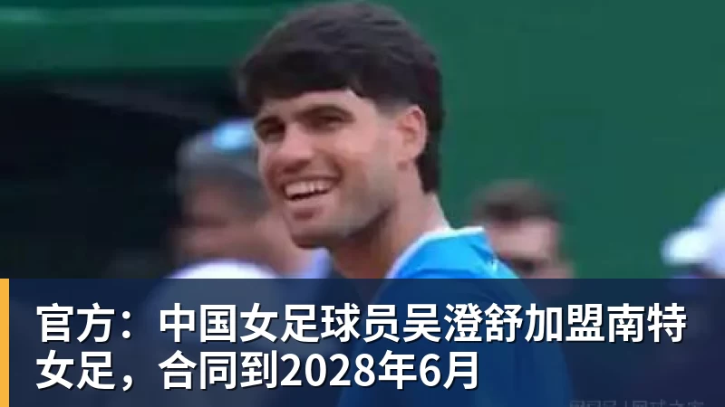 PG电子官方：中国女足球员吴澄舒加盟南特女足，合同到2028年6月