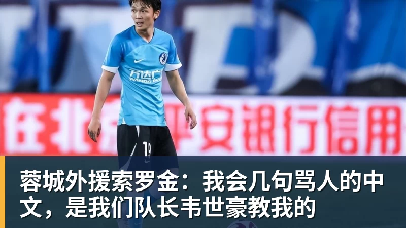 PG电子蓉城外援索罗金：我会几句骂人的中文，是我们队长韦世豪教我的
