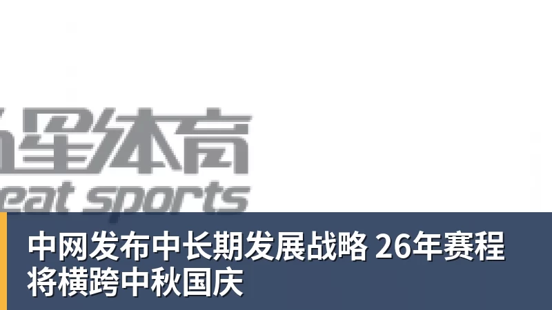 PG电子中网发布中长期发展战略 26年赛程将横跨中秋国庆