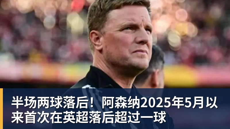 PG电子半场两球落后！阿森纳2025年5月以来首次在英超落后超过一球