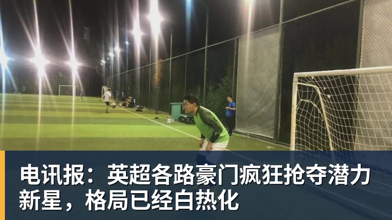 PG电子电讯报：英超各路豪门疯狂抢夺潜力新星，格局已经白热化