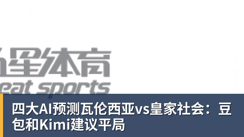 PG电子四大AI预测瓦伦西亚vs皇家社会：豆包和Kimi建议平局