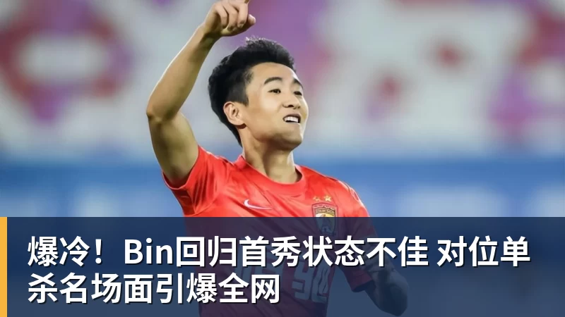 PG电子爆冷！Bin回归首秀状态不佳 对位单杀名场面引爆全网