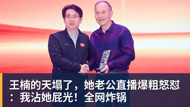 PG电子王楠的天塌了，她老公直播爆粗怒怼：我沾她屁光！全网炸锅