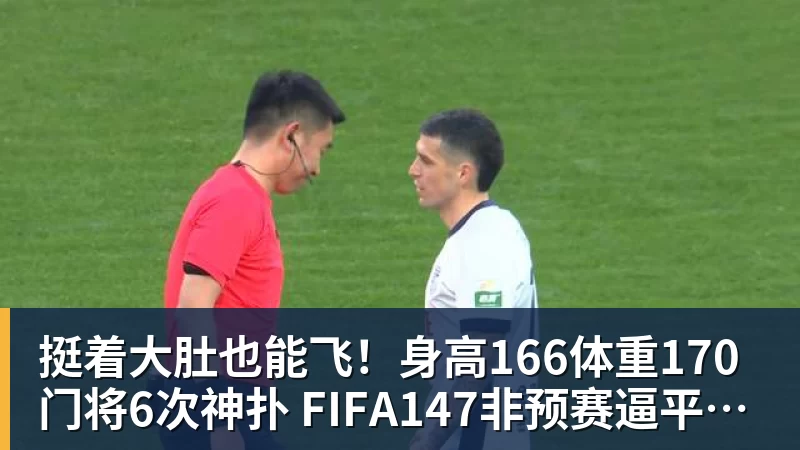 PG电子挺着大肚也能飞！身高166体重170门将6次神扑 FIFA147非预赛逼平昔日冠军
