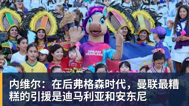 PG电子内维尔：在后弗格森时代，曼联最糟糕的引援是迪马利亚和安东尼