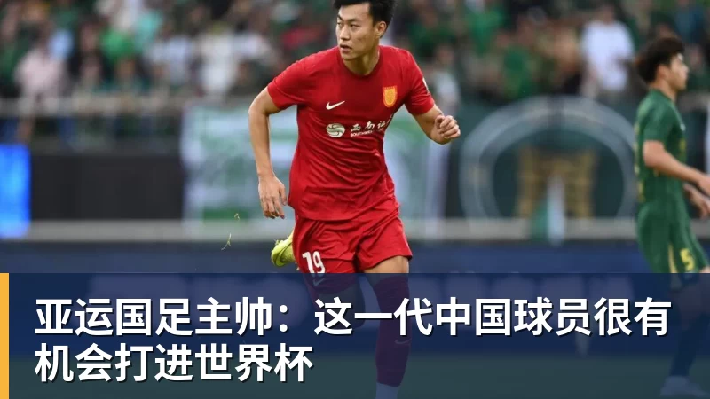 PG电子亚运国足主帅：这一代中国球员很有机会打进世界杯