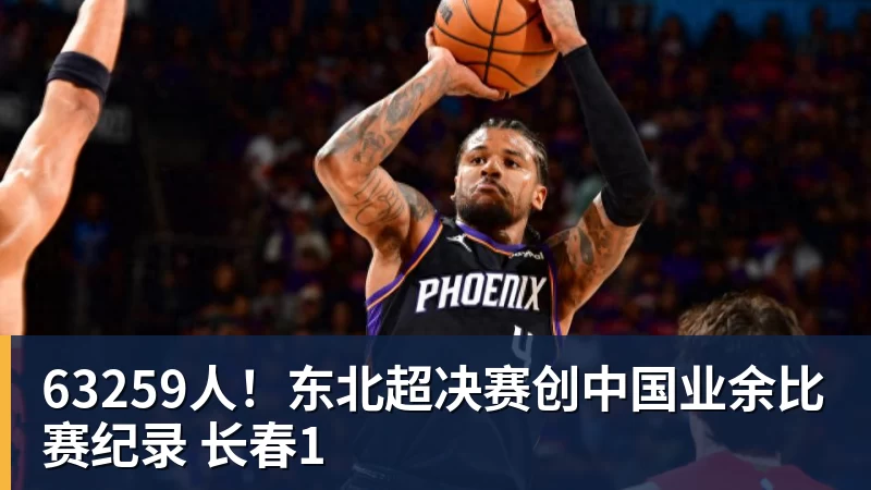 PG电子63259人！东北超决赛创中国业余比赛纪录 长春1