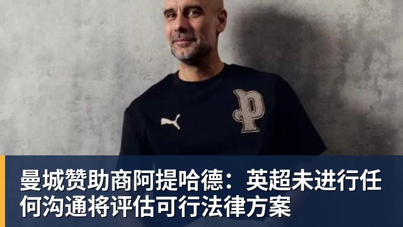 PG电子曼城赞助商阿提哈德：英超未进行任何沟通将评估可行法律方案
