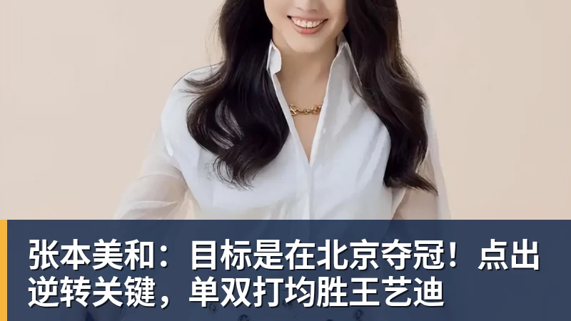 PG电子张本美和：目标是在北京夺冠！点出逆转关键，单双打均胜王艺迪