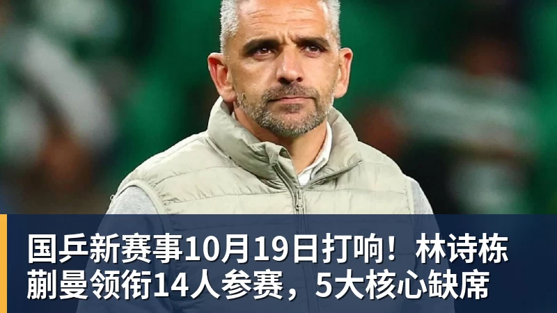 PG电子国乒新赛事10月19日打响！林诗栋蒯曼领衔14人参赛，5大核心缺席