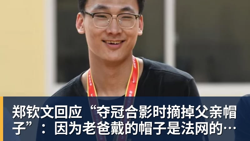 PG电子郑钦文回应“夺冠合影时摘掉父亲帽子”：因为老爸戴的帽子是法网的，现在是中网