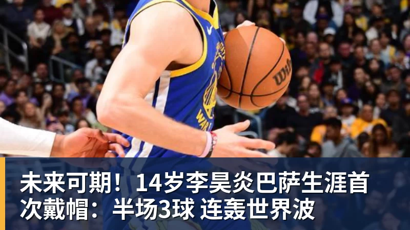 PG电子未来可期！14岁李昊炎巴萨生涯首次戴帽：半场3球 连轰世界波