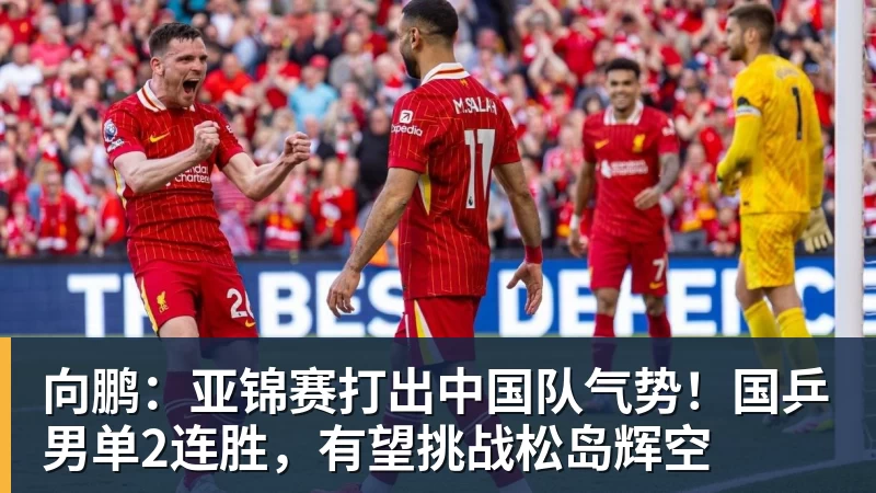 PG电子向鹏：亚锦赛打出中国队气势！国乒男单2连胜，有望挑战松岛辉空
