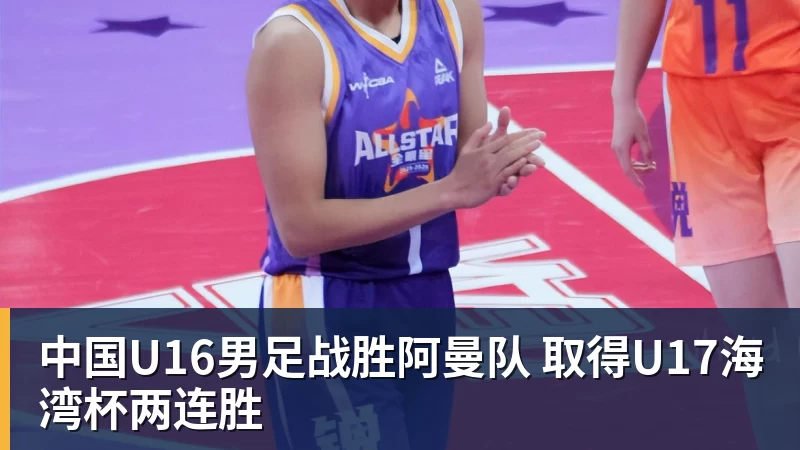 PG电子中国U16男足战胜阿曼队 取得U17海湾杯两连胜