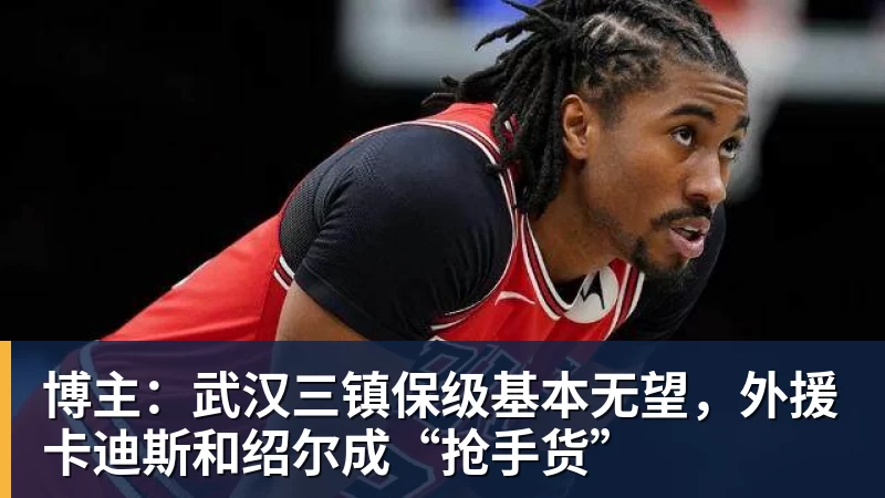 PG电子博主：武汉三镇保级基本无望，外援卡迪斯和绍尔成“抢手货”