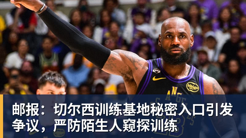 PG电子邮报:切尔西训练基地秘密入口引发争议,严防陌生人窥探训练